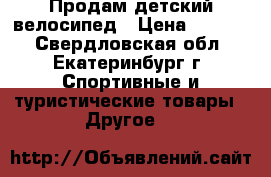 Продам детский велосипед › Цена ­ 2 500 - Свердловская обл., Екатеринбург г. Спортивные и туристические товары » Другое   